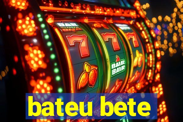 bateu bete